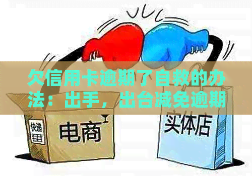 欠信用卡逾期了自救的办法：出手，出台减免逾期政策，无力偿还怎么办？