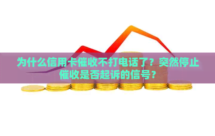 为什么信用卡不打电话了？突然停止是否起诉的信号？