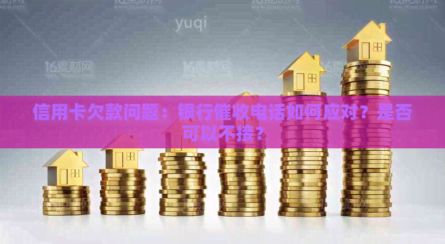 信用卡欠款问题：银行电话如何应对？是否可以不接？
