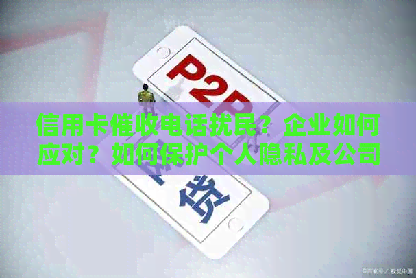 信用卡电话扰民？企业如何应对？如何保护个人隐私及公司形象？