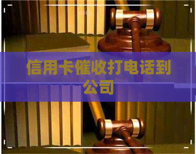 信用卡打电话到公司