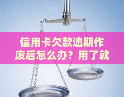 信用卡欠款逾期作废后怎么办？用了就不能再用了！处理方式大揭秘！