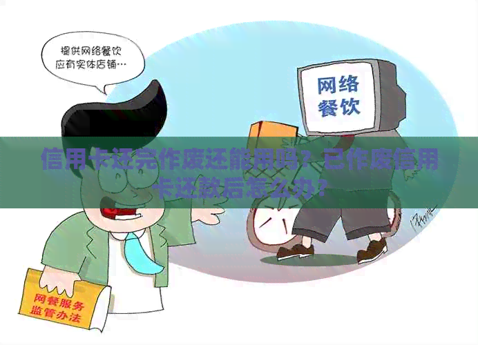 信用卡还完作废还能用吗？已作废信用卡还款后怎么办？