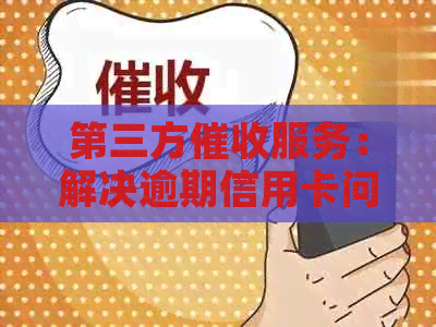 第三方服务：解决逾期信用卡问题的新途径
