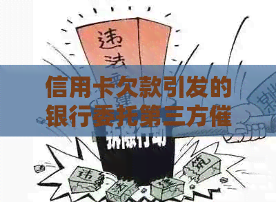信用卡欠款引发的银行委托第三方问题全解析：如何解决、影响与预防