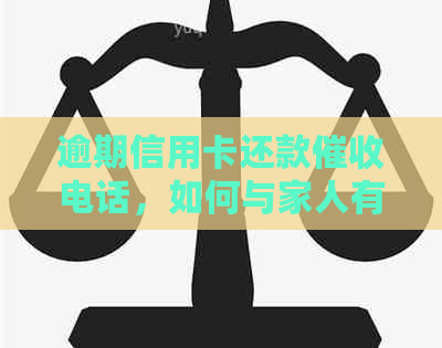逾期信用卡还款电话，如何与家人有效沟通？