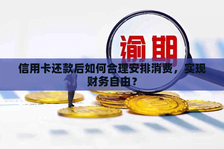 信用卡还款后如何合理安排消费，实现财务自由？