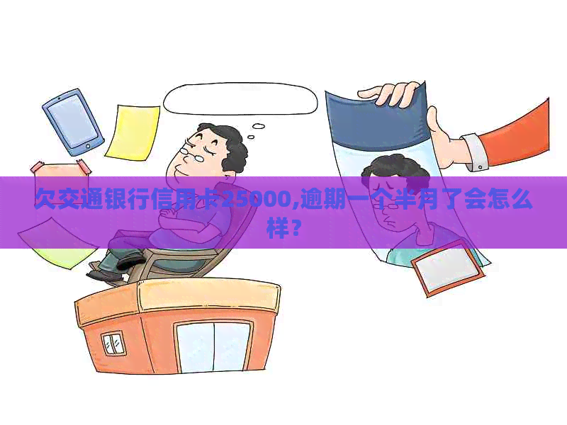 欠交通银行信用卡25000,逾期一个半月了会怎么样？