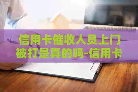 信用卡人员上门被打是真的吗-信用卡人员上门被打是真的吗吗
