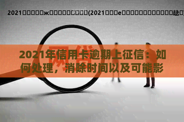 2021年信用卡逾期上：如何处理，消除时间以及可能影响