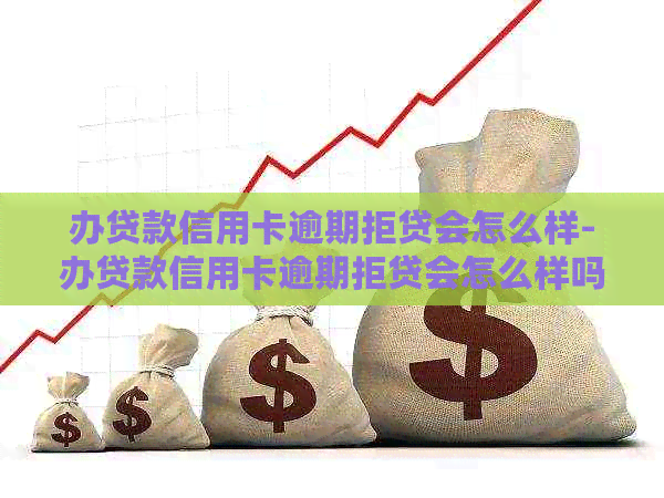 办贷款信用卡逾期拒贷会怎么样-办贷款信用卡逾期拒贷会怎么样吗