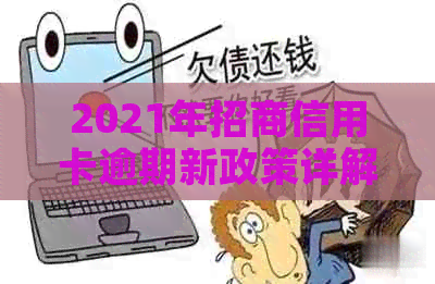 2021年招商信用卡逾期新政策详解：如何避免逾期罚款、利息和信用记录受损？