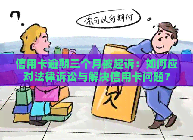 信用卡逾期三个月被起诉：如何应对法律诉讼与解决信用卡问题？