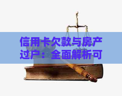 信用卡欠款与房产过户：全面解析可能涉及的问题与解决方案