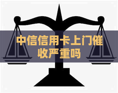 中信信用卡上门严重吗