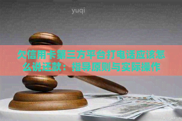 欠信用卡第三方平台打电话应该怎么说还款：指导原则与实际操作