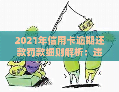 2021年信用卡逾期还款罚款细则解析：违约金计算方式及应用场景探讨