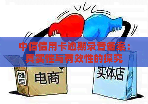 中信信用卡逾期录音备案：真实性与有效性的探究