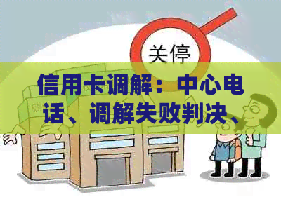 信用卡调解：中心电话、调解失败判决、真实性、第三方身份以及立案开庭时间