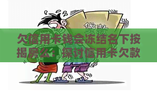 欠信用卡钱会冻结名下按揭房么：探讨信用卡欠款对房产的影响