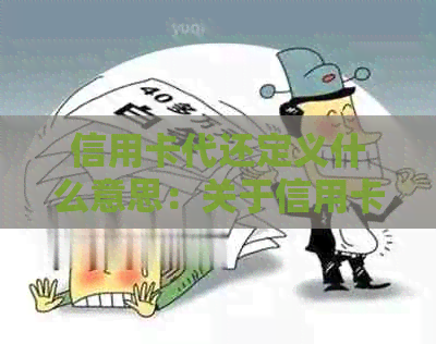 信用卡代还定义什么意思：关于信用卡还款的一种方式，即为他人代为还款。