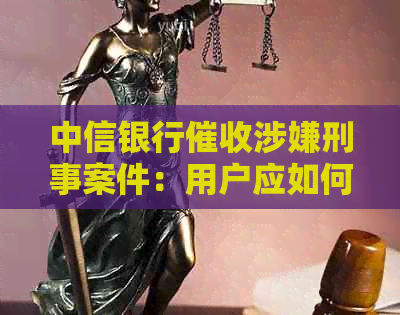 中信银行涉嫌刑事案件：用户应如何应对？相关材料已准备就绪