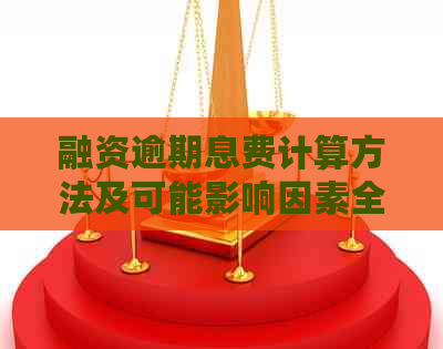 融资逾期息费计算方法及可能影响因素全面解析