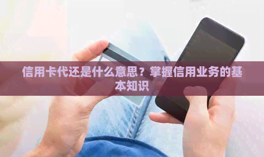 信用卡代还是什么意思？掌握信用业务的基本知识