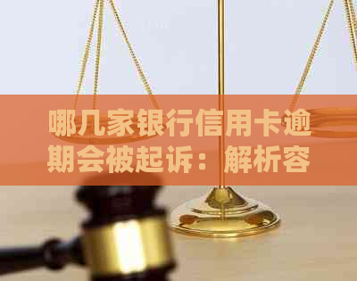 哪几家银行信用卡逾期会被起诉：解析容易被起诉的银行信用卡逾期情况