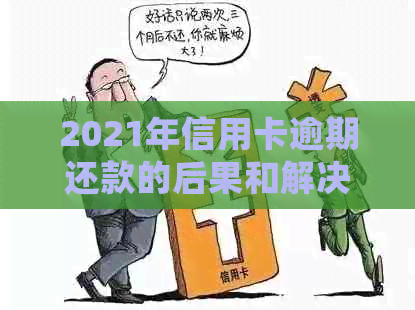 2021年信用卡逾期还款的后果和解决方法，逾期金额达到多少会面临刑事责任？