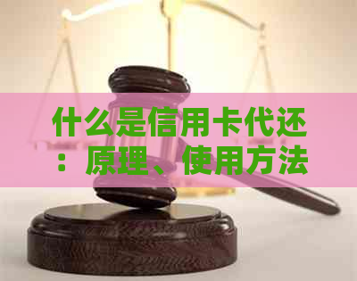 什么是信用卡代还：原理、使用方法与账户详解