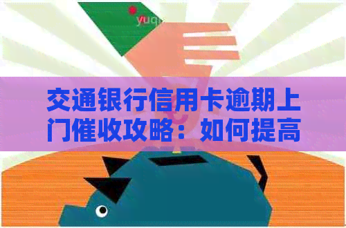 交通银行信用卡逾期上门攻略：如何提高有效性？
