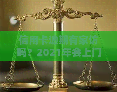 信用卡逾期有家访吗？2021年会上门吗？怎么办？