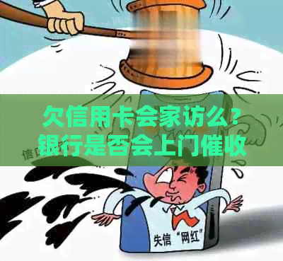 欠信用卡会家访么？银行是否会上门？家人是否会被联系？