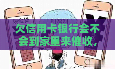 欠信用卡银行会不会到家里来，查，打电话？