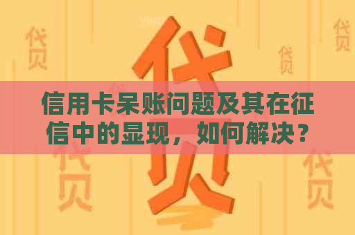 信用卡呆账问题及其在中的显现，如何解决？