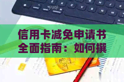 信用卡减免申请书全面指南：如何撰写、有效应对及常见问题解答