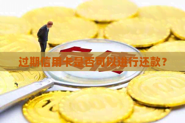 过期信用卡是否可以进行还款？