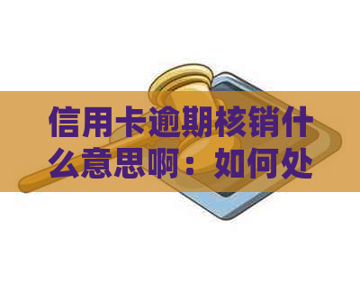 信用卡逾期核销什么意思啊：如何处理已逾期的信用卡贷款并解决核销问题？