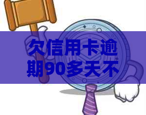 欠信用卡逾期90多天不还怎么办？