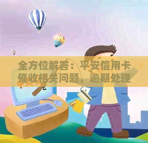 全方位解答：平安信用卡相关问题，逾期处理、还款方式等一网打尽！