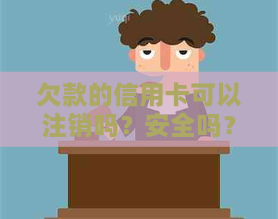 欠款的信用卡可以注销吗？安全吗？如何操作？