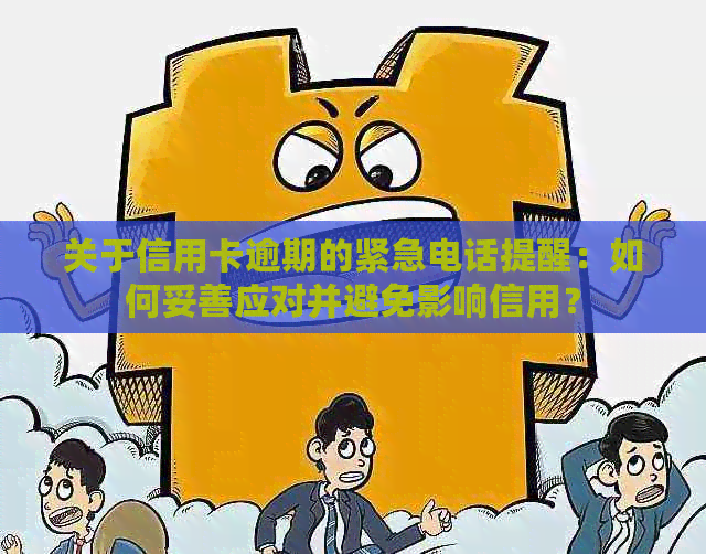 关于信用卡逾期的紧急电话提醒：如何妥善应对并避免影响信用？