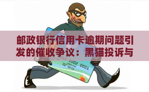 邮政银行信用卡逾期问题引发的争议：黑猫投诉与新浪网关注
