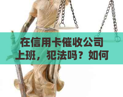 在信用卡公司上班，犯法吗？如何举报和处理此类问题？