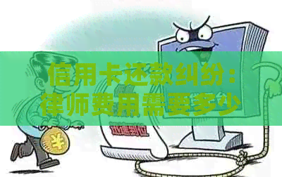 信用卡还款纠纷：律师费用需要多少？