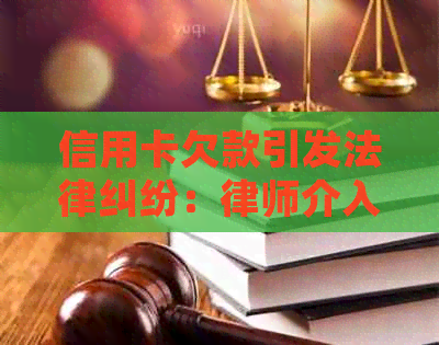 信用卡欠款引发法律纠纷：律师介入解读与解决办法