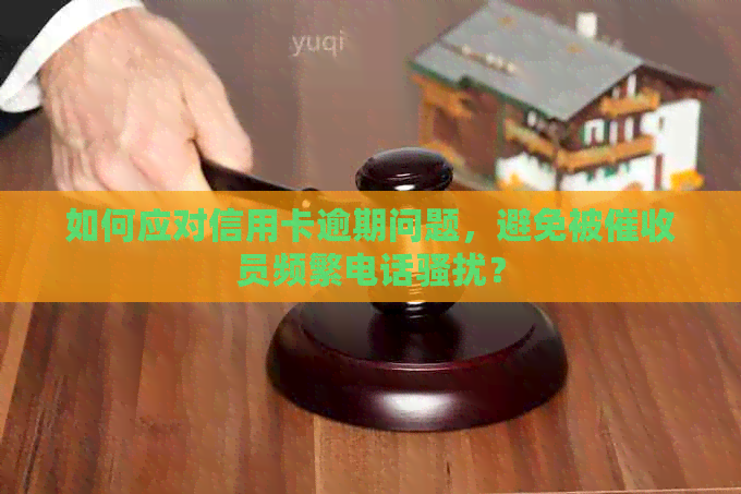如何应对信用卡逾期问题，避免被员频繁电话？