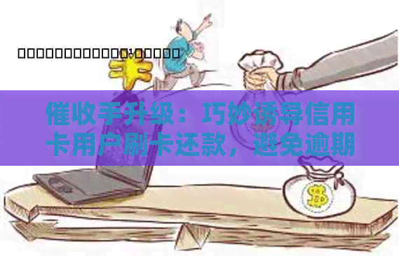 手升级：巧妙诱导信用卡用户刷卡还款，避免逾期风险