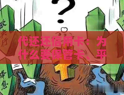 代还还信用卡：为什么要保管卡、平台选择、山地区服务、合法性与收费